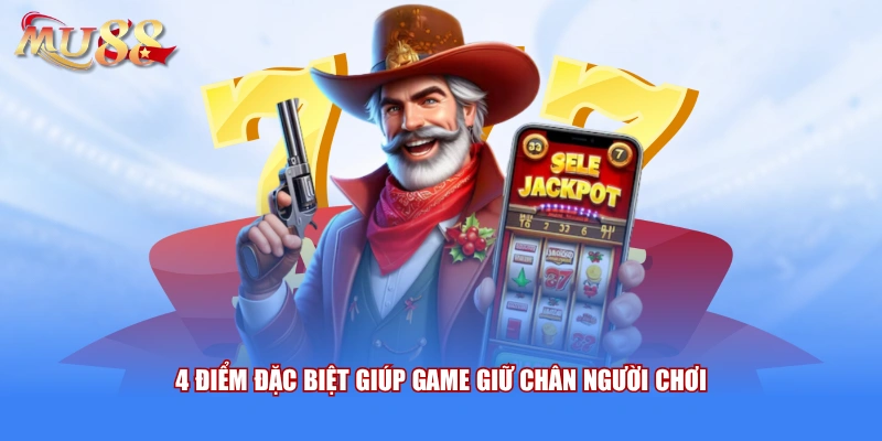 4 điểm đặc biệt giúp game giữ chân người chơi