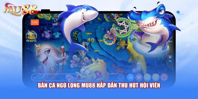 Bắn cá ngũ long MU88 hấp dẫn thu hút hội viên