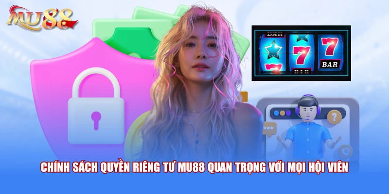 Chính sách quyền riêng tư MU88 quan trọng với mọi hội viên