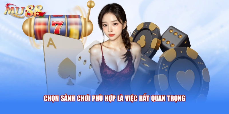 Chọn sảnh chơi phù hợp là việc rất quan trọng