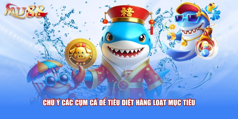 Chú ý các cụm cá để tiêu diệt hàng loạt mục tiêu