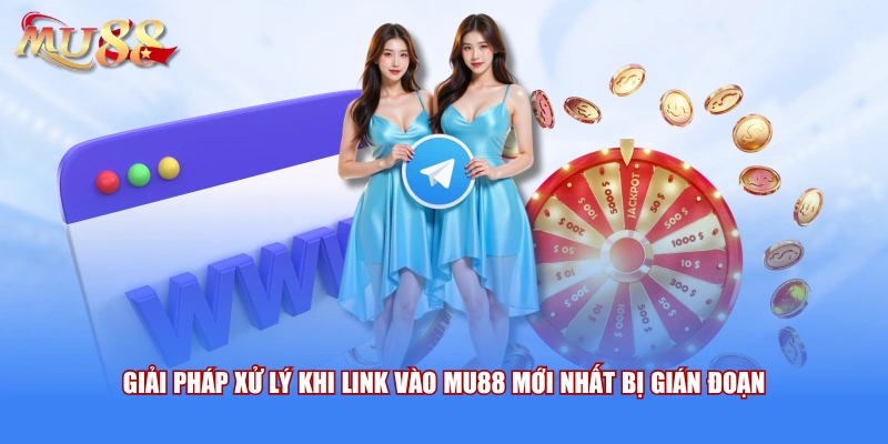 Giải pháp xử lý khi link vào MU88 mới nhất bị gián đoạn