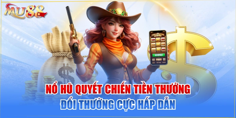 Nổ Hũ Quyết Chiến Tiền Thưởng Đổi Thưởng Cực Hấp Dẫn