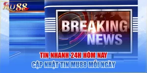 Tin Nhanh 24h Hôm Nay - Cập Nhật Tin MU88 Mỗi Ngày