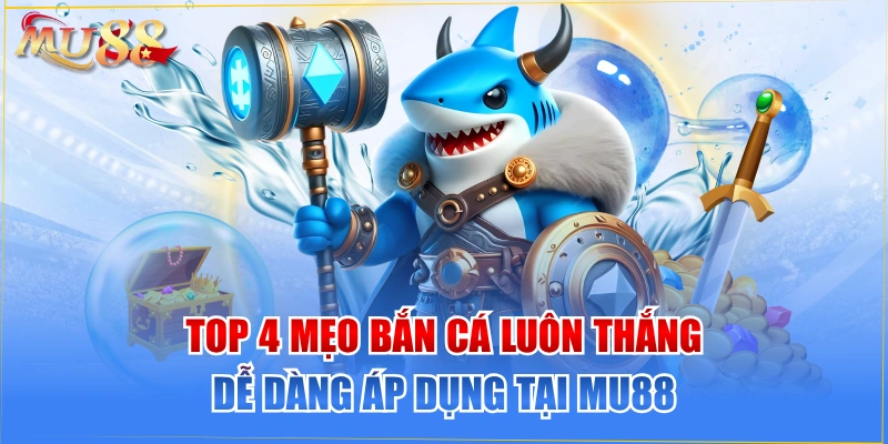 Top 4 Mẹo Bắn Cá Luôn Thắng Dễ Dàng Áp Dụng Tại MU88
