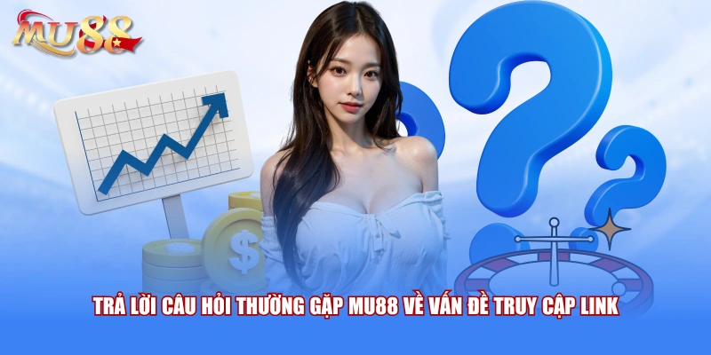 Trả lời câu hỏi thường gặp MU88 về vấn đề truy cập link